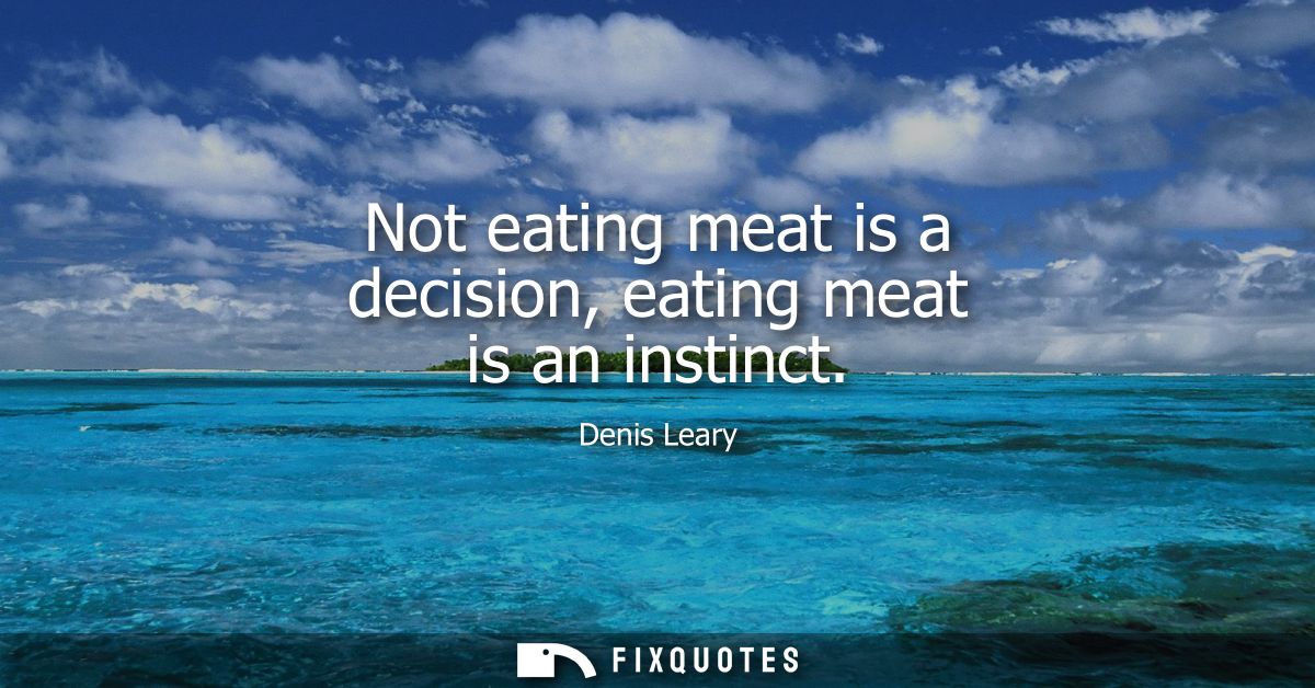 Not eating meat is a decision, eating meat is an instinct