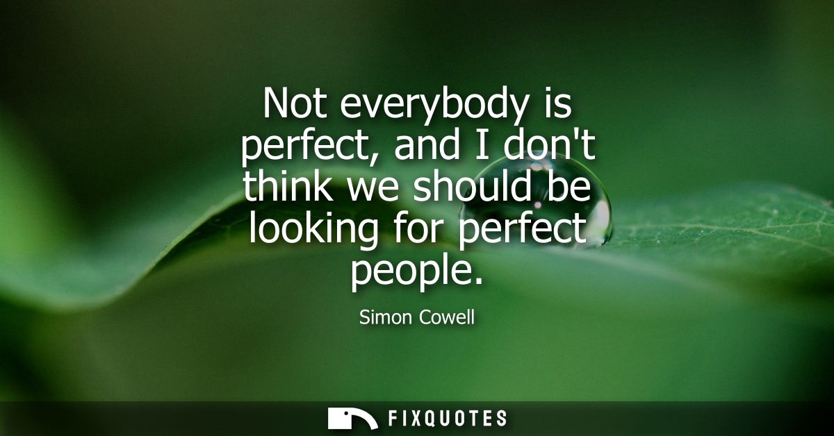 Not everybody is perfect, and I dont think we should be looking for perfect people