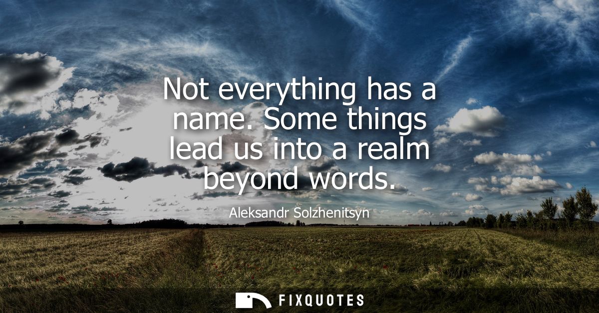 Not everything has a name. Some things lead us into a realm beyond words