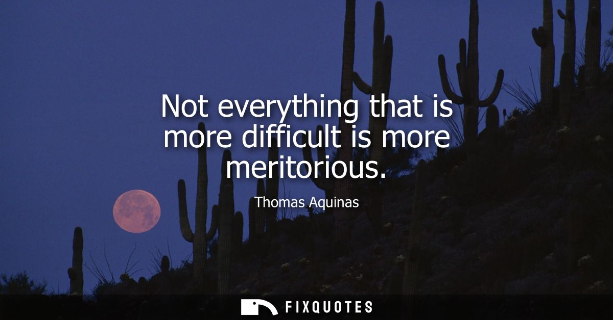 Not everything that is more difficult is more meritorious