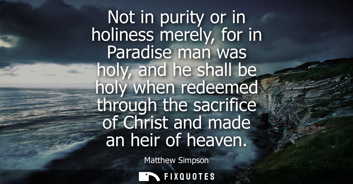Not in purity or in holiness merely, for in Paradise man was holy, and he shall be holy when redeemed through the sacrif