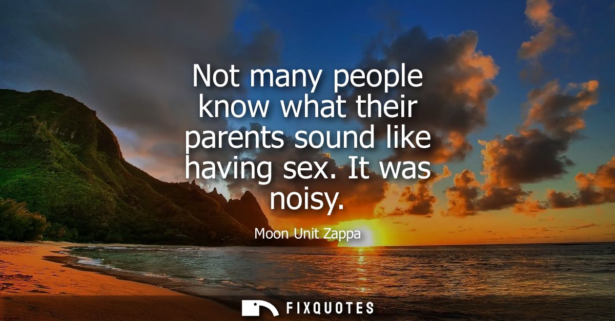 Not many people know what their parents sound like having sex. It was noisy