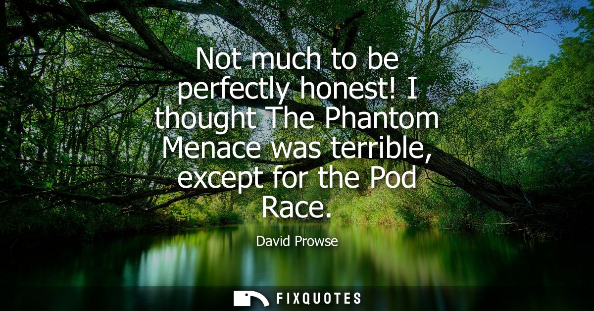 Not much to be perfectly honest! I thought The Phantom Menace was terrible, except for the Pod Race