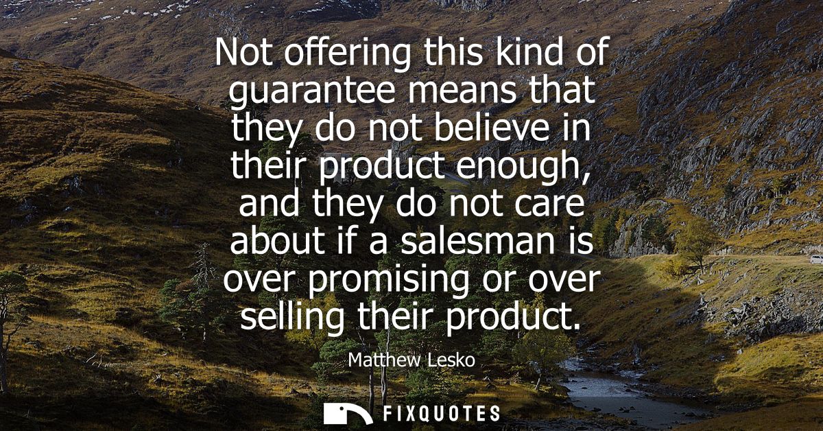 Not offering this kind of guarantee means that they do not believe in their product enough, and they do not care about i