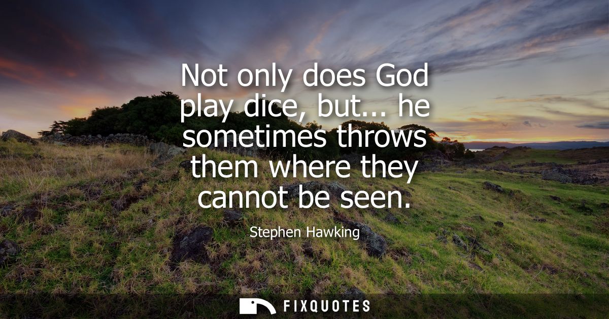 Not only does God play dice, but... he sometimes throws them where they cannot be seen