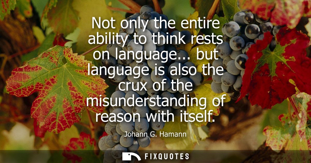 Not only the entire ability to think rests on language... but language is also the crux of the misunderstanding of reaso