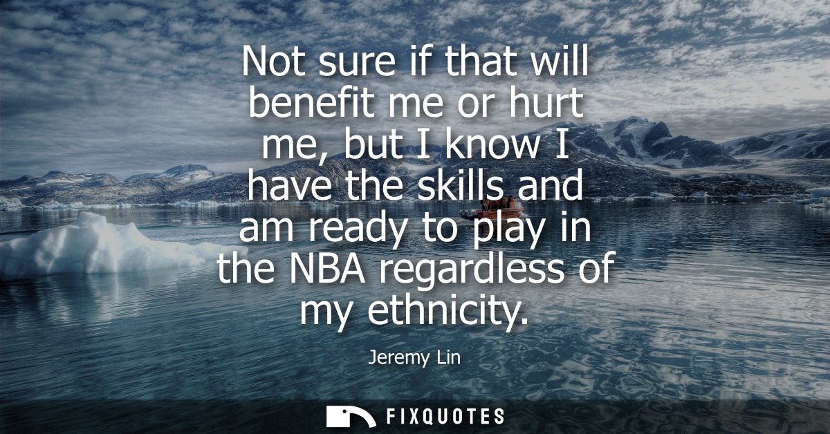 Not sure if that will benefit me or hurt me, but I know I have the skills and am ready to play in the NBA regardless of 