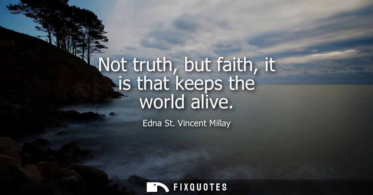 Not truth, but faith, it is that keeps the world alive