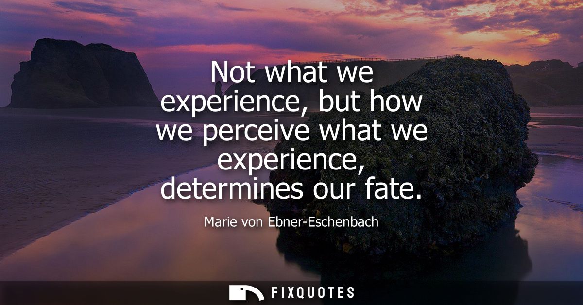 Not what we experience, but how we perceive what we experience, determines our fate