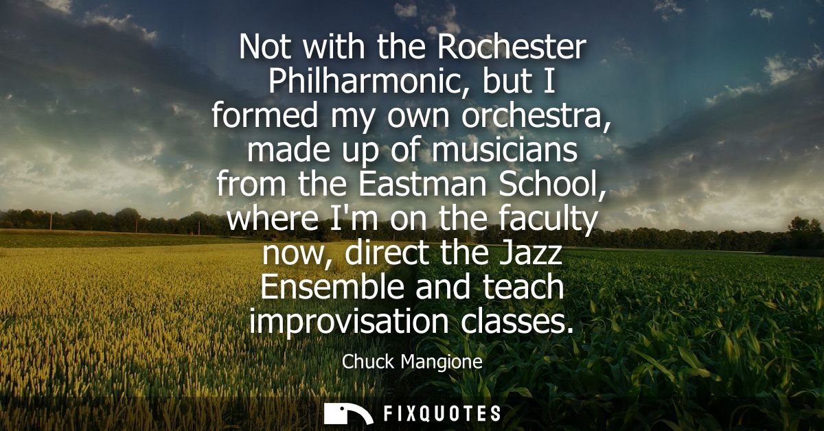 Not with the Rochester Philharmonic, but I formed my own orchestra, made up of musicians from the Eastman School, where 