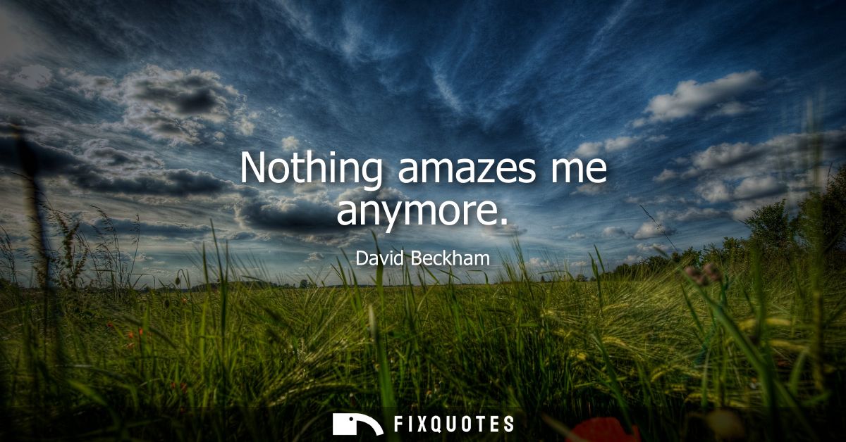 Nothing amazes me anymore - David Beckham