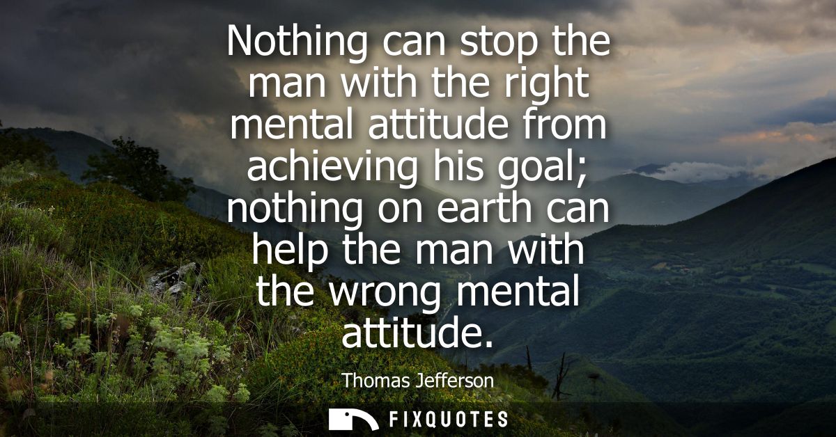 Nothing can stop the man with the right mental attitude from achieving his goal nothing on earth can help the man with t
