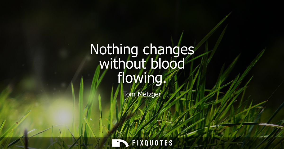 Nothing changes without blood flowing