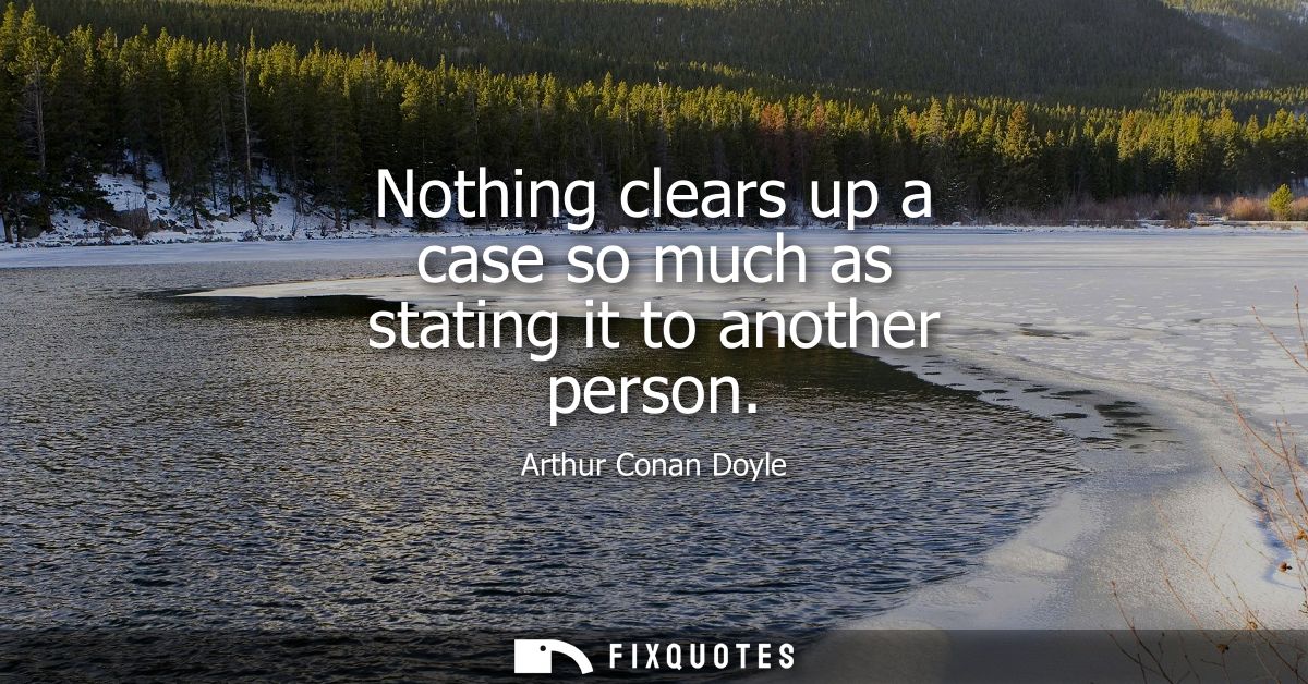 Nothing clears up a case so much as stating it to another person