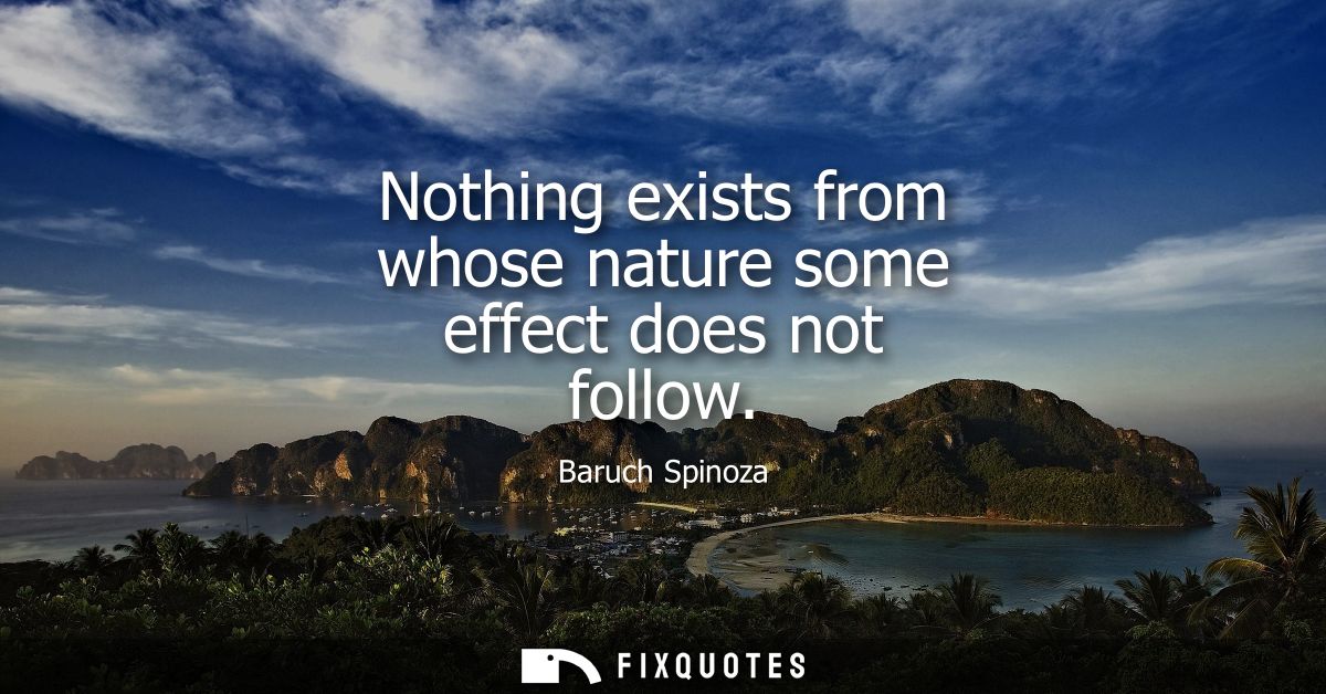 Nothing exists from whose nature some effect does not follow