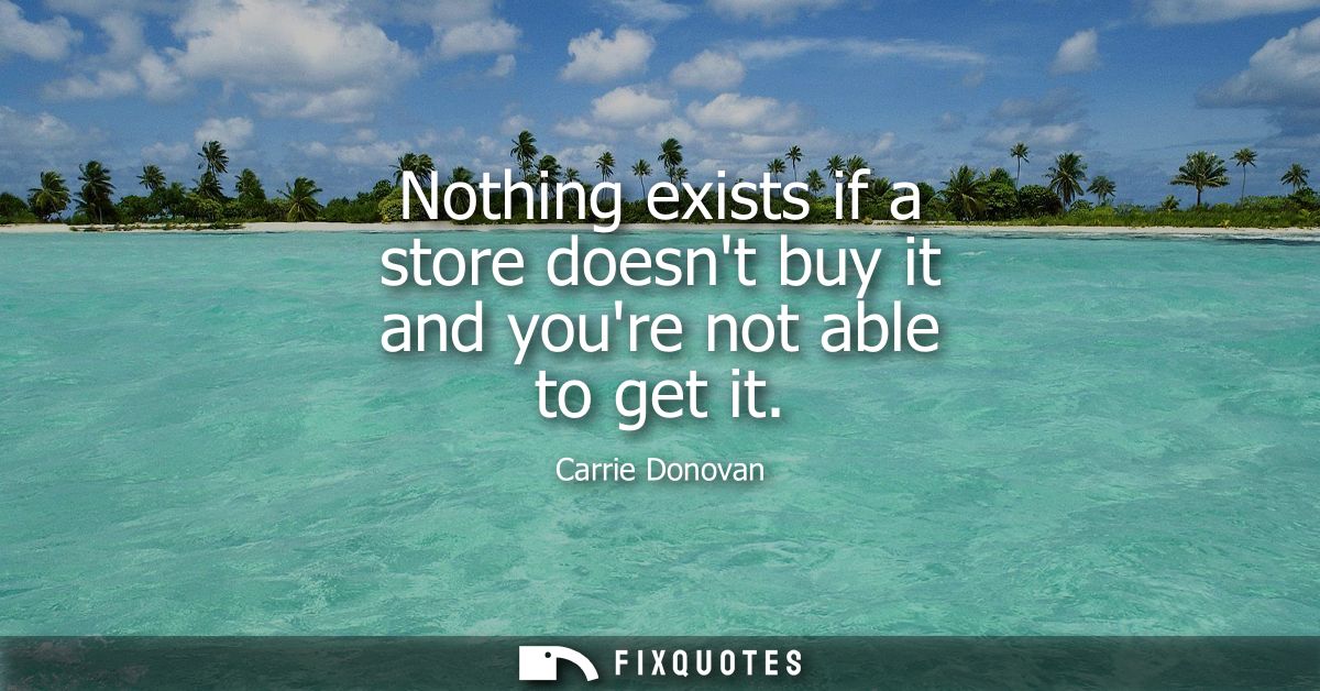 Nothing exists if a store doesnt buy it and youre not able to get it