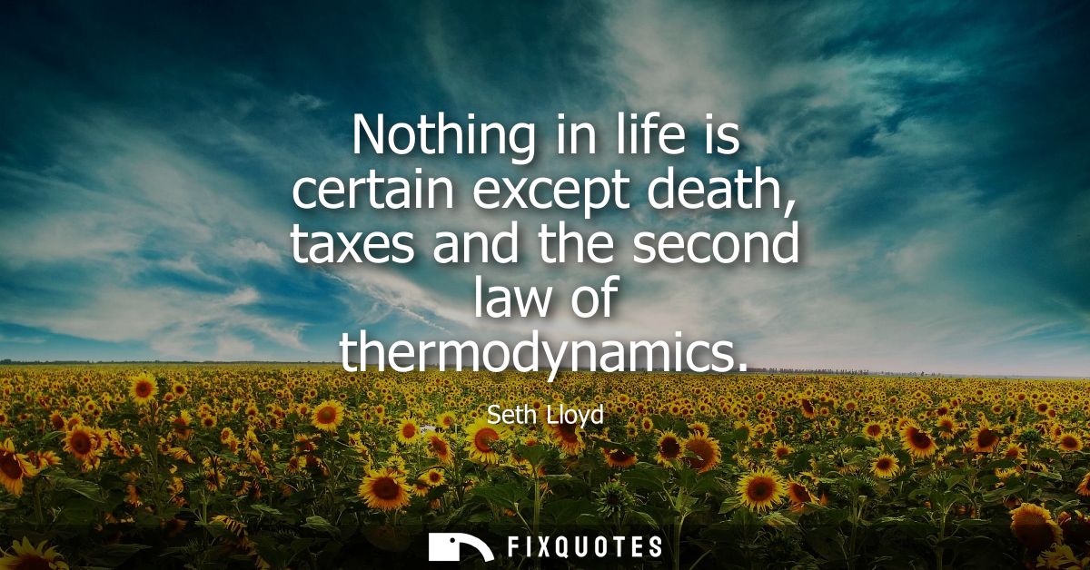 Nothing in life is certain except death, taxes and the second law of thermodynamics