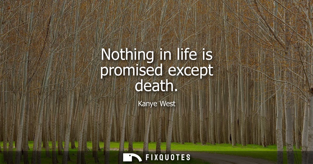 Nothing in life is promised except death