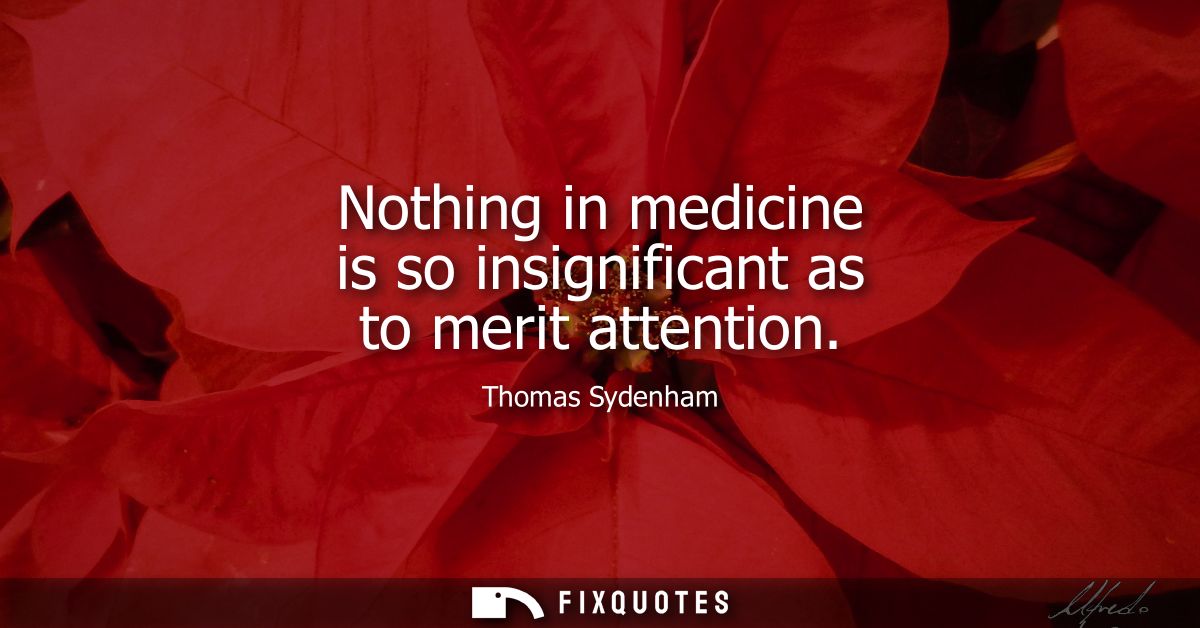 Nothing in medicine is so insignificant as to merit attention