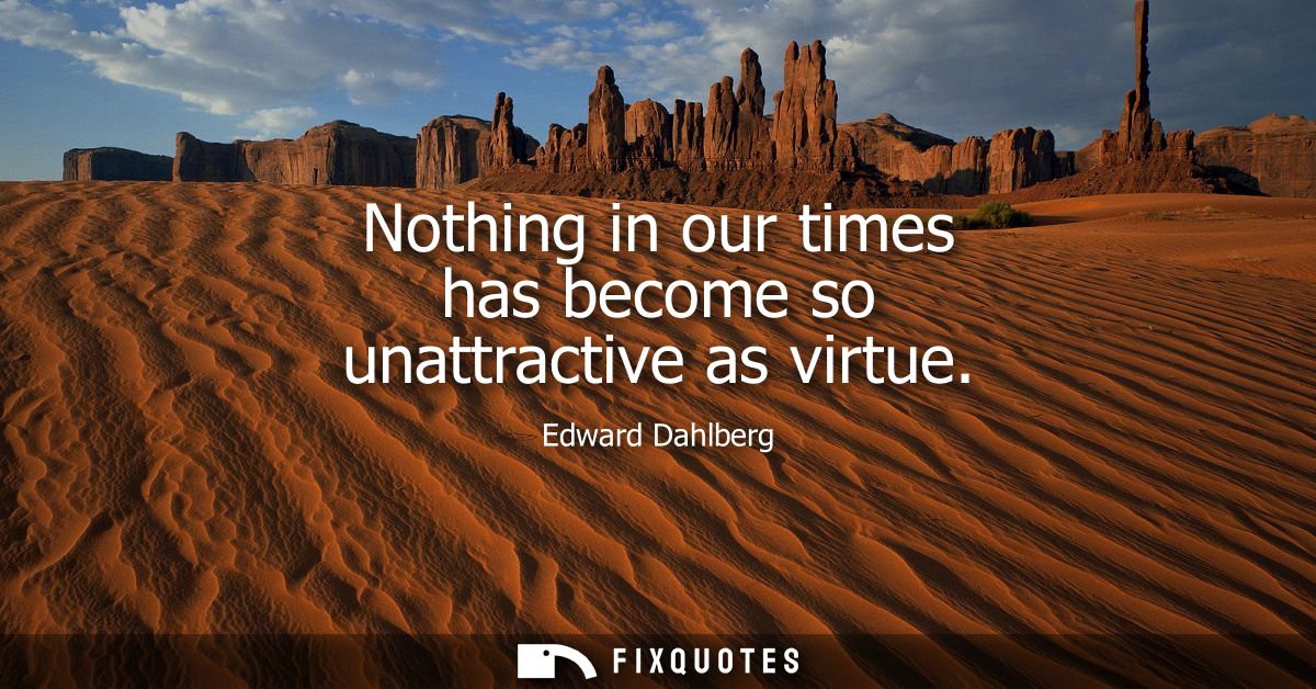 Nothing in our times has become so unattractive as virtue