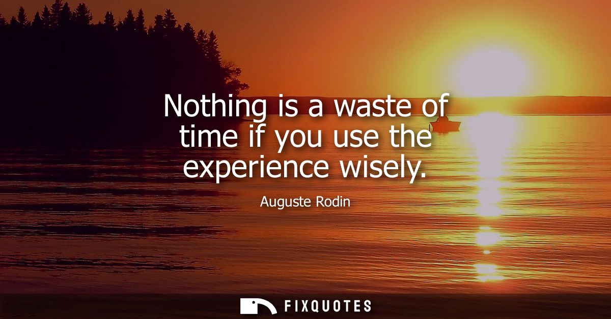 Nothing is a waste of time if you use the experience wisely