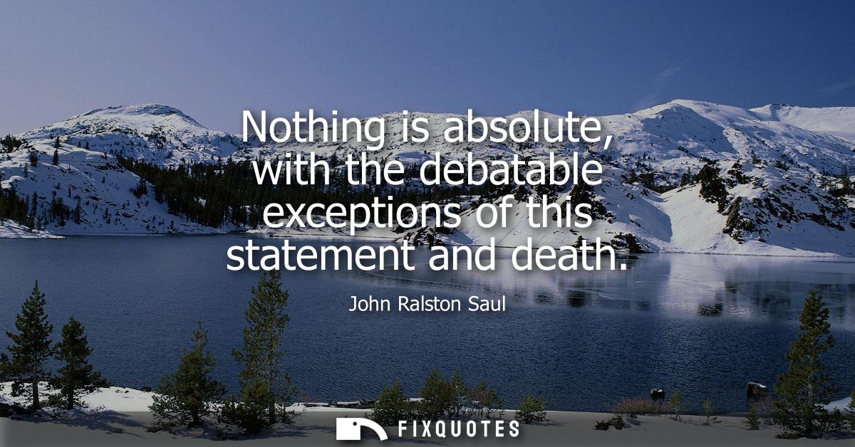 Nothing is absolute, with the debatable exceptions of this statement and death