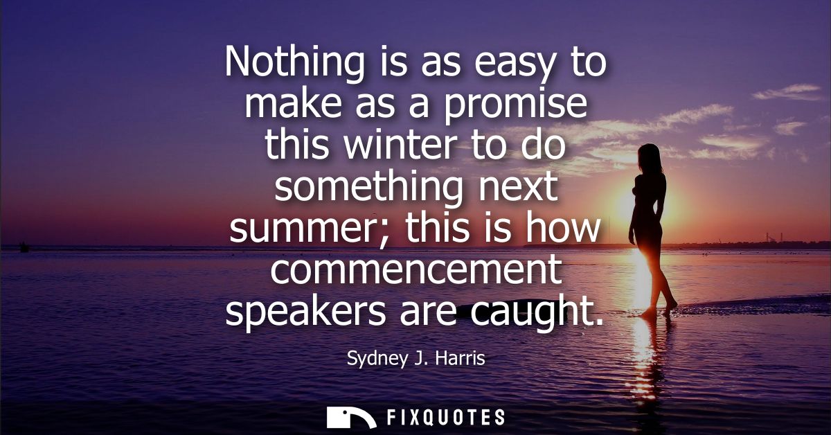 Nothing is as easy to make as a promise this winter to do something next summer this is how commencement speakers are ca