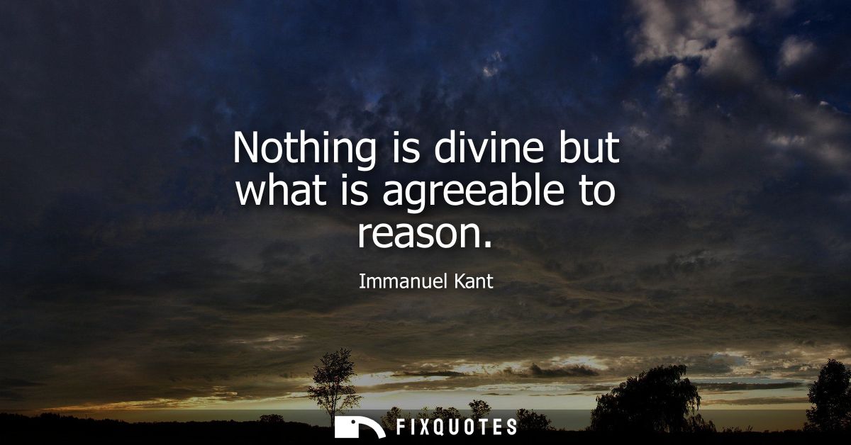 Nothing is divine but what is agreeable to reason