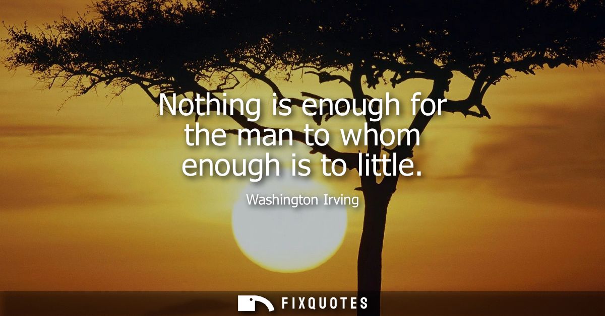 Nothing is enough for the man to whom enough is to little