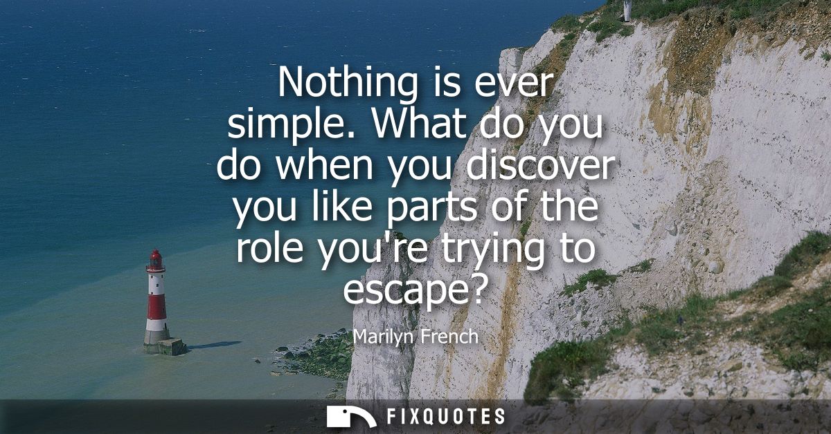Nothing is ever simple. What do you do when you discover you like parts of the role youre trying to escape?