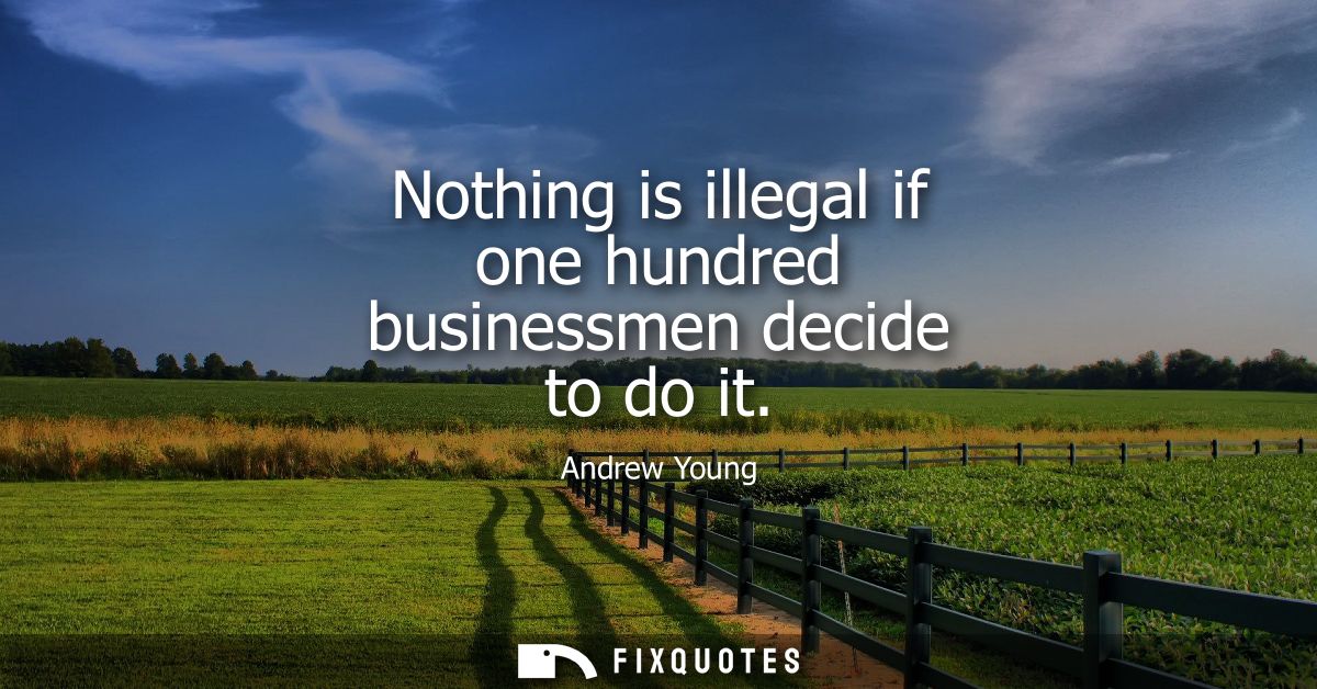 Nothing is illegal if one hundred businessmen decide to do it