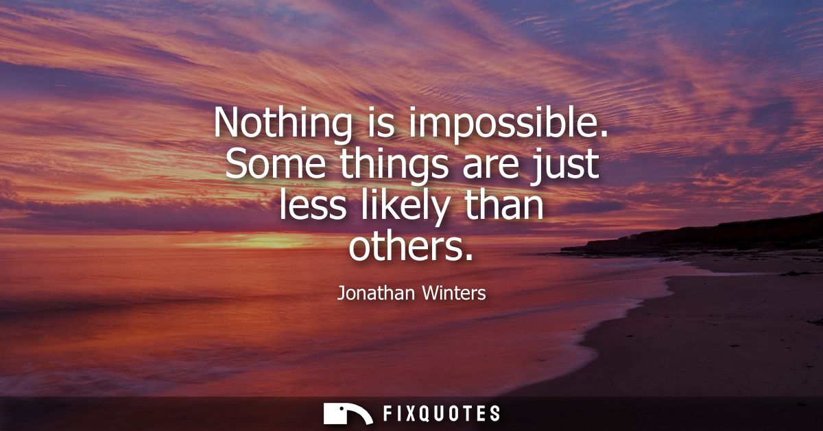 Nothing is impossible. Some things are just less likely than others
