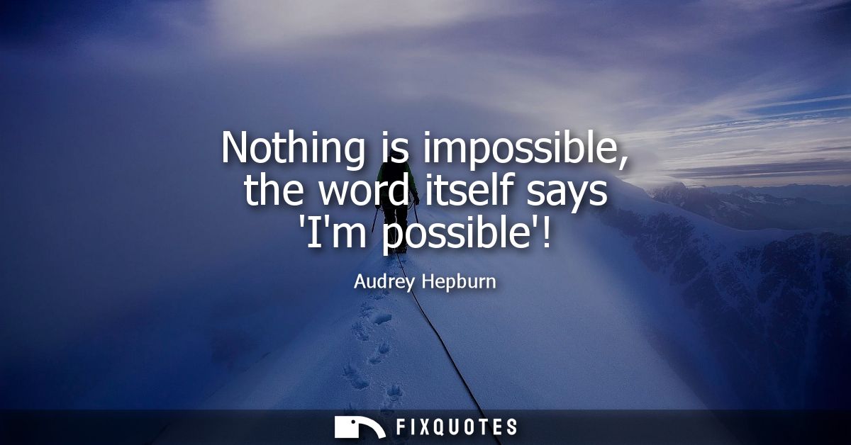 Nothing is impossible, the word itself says Im possible!
