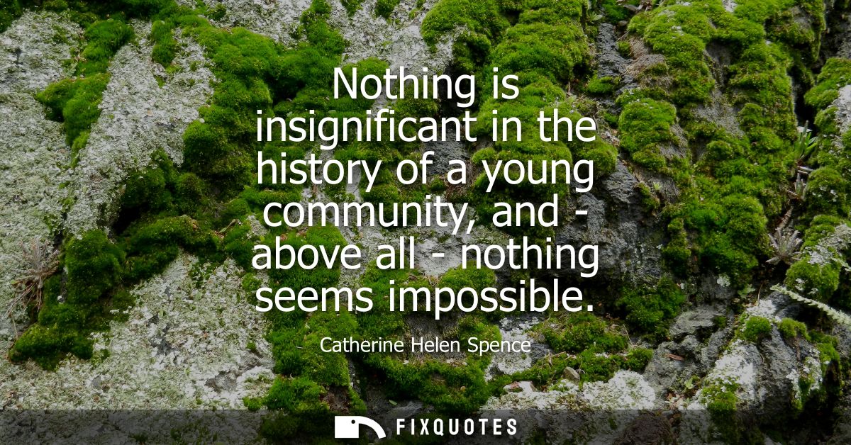 Nothing is insignificant in the history of a young community, and - above all - nothing seems impossible