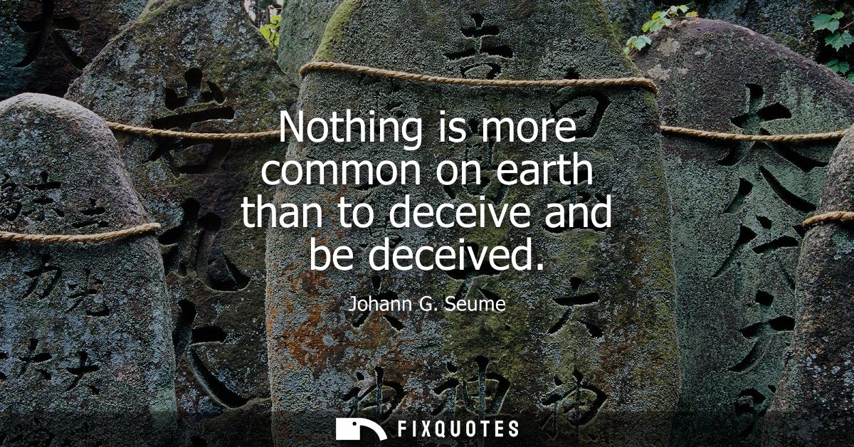 Nothing is more common on earth than to deceive and be deceived