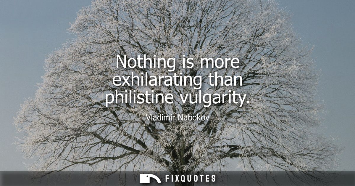 Nothing is more exhilarating than philistine vulgarity