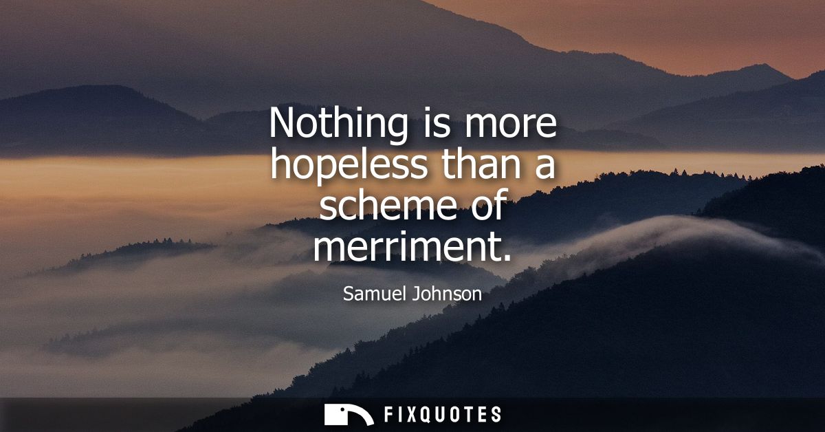 Nothing is more hopeless than a scheme of merriment - Samuel Johnson