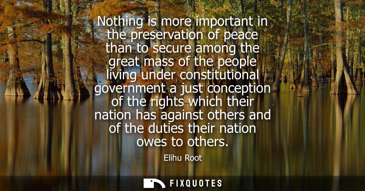 Nothing is more important in the preservation of peace than to secure among the great mass of the people living under co