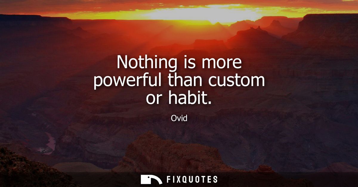 Nothing is more powerful than custom or habit