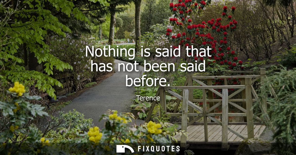 Nothing is said that has not been said before - Terence