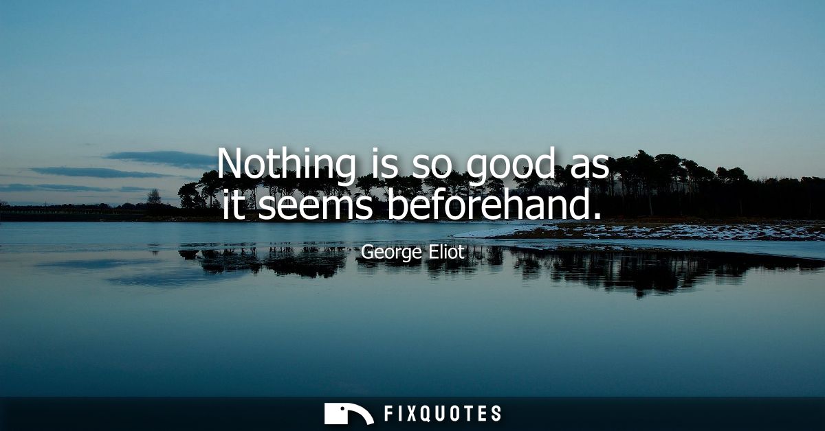 Nothing is so good as it seems beforehand