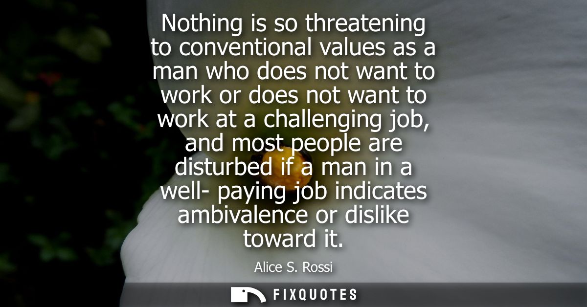 Nothing is so threatening to conventional values as a man who does not want to work or does not want to work at a challe