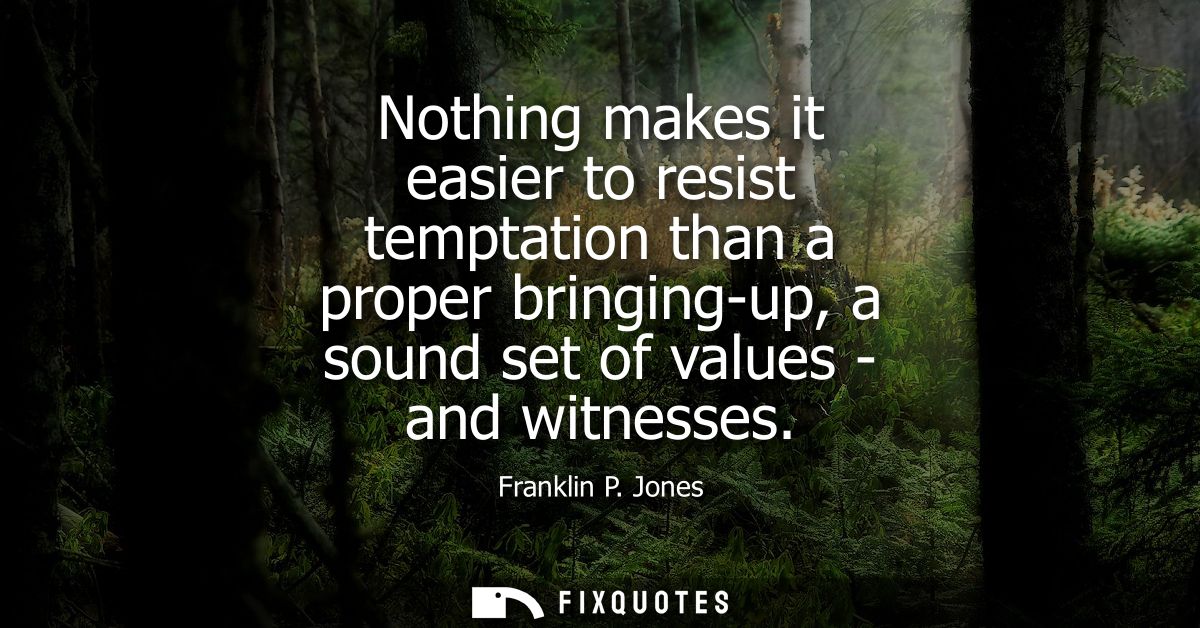 Nothing makes it easier to resist temptation than a proper bringing-up, a sound set of values - and witnesses