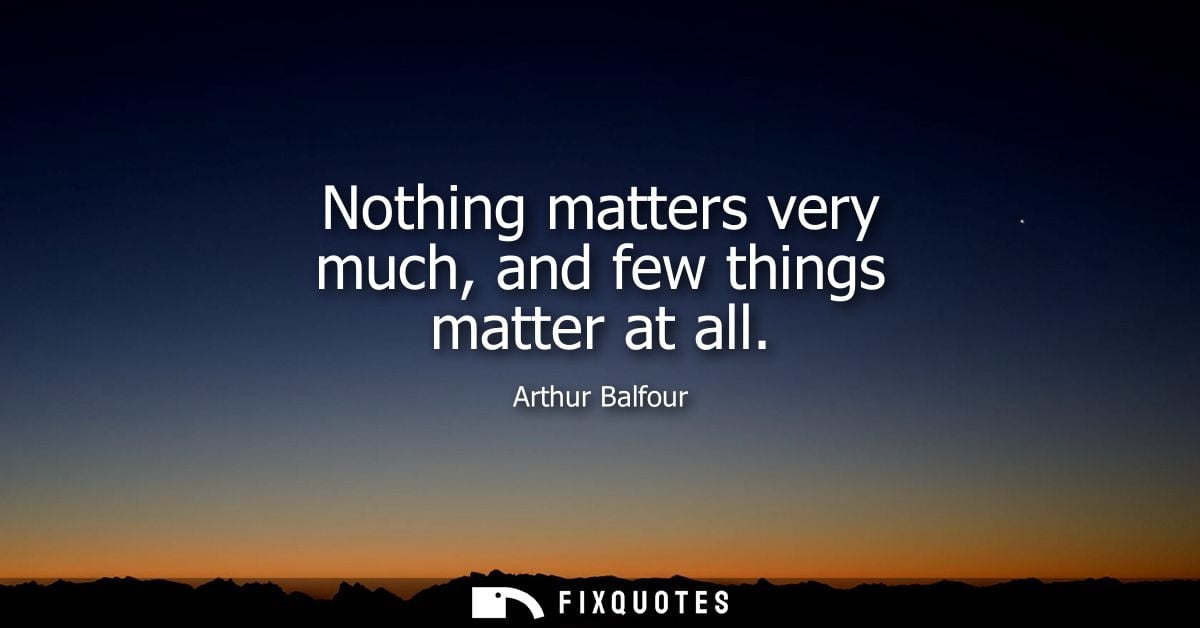 Nothing matters very much, and few things matter at all