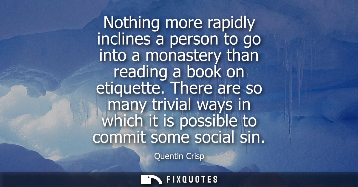 Nothing more rapidly inclines a person to go into a monastery than reading a book on etiquette. There are so many trivia