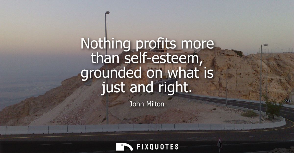 Nothing profits more than self-esteem, grounded on what is just and right
