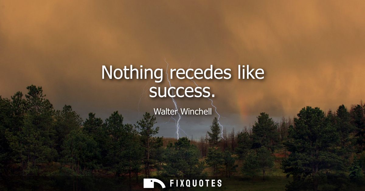 Nothing recedes like success