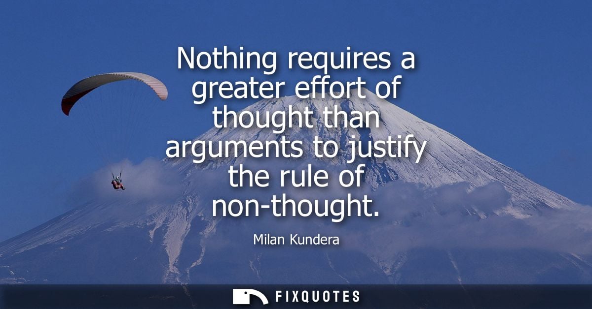 Nothing requires a greater effort of thought than arguments to justify the rule of non-thought