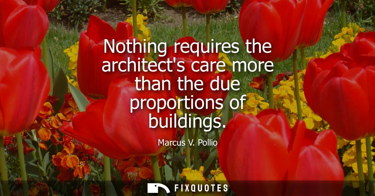 Nothing requires the architects care more than the due proportions of buildings