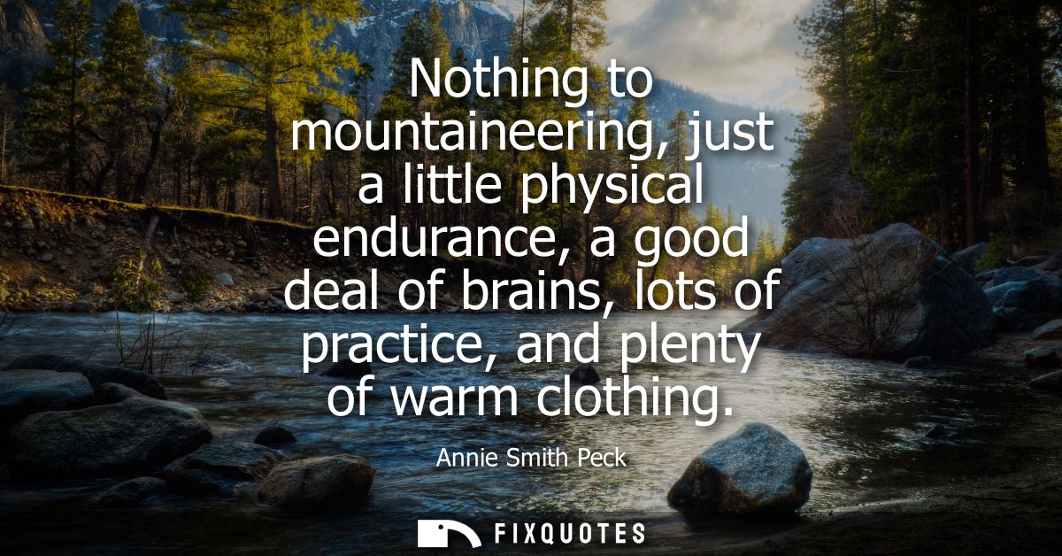 Nothing to mountaineering, just a little physical endurance, a good deal of brains, lots of practice, and plenty of warm